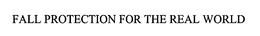 FALL PROTECTION FOR THE REAL WORLD trademark
