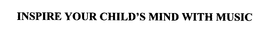 INSPIRE YOUR CHILD'S MIND WITH MUSIC trademark