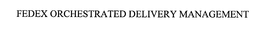 FEDEX ORCHESTRATED DELIVERY MANAGEMENT trademark