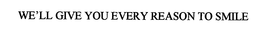 WE'LL GIVE YOU EVERY REASON TO SMILE trademark