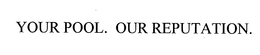 YOUR POOL. OUR REPUTATION. trademark