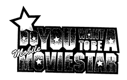 DO YOU WANT TO BE A MOBILE MOVIESTAR trademark