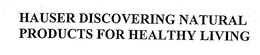HAUSER DISCOVERING NATURAL PRODUCTS FOR HEALTHY LIVING trademark