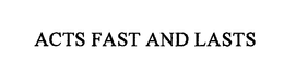 ACTS FAST AND LASTS trademark