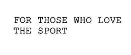 FOR THOSE WHO LOVE THE SPORT trademark