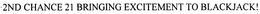 2ND CHANCE 21 BRINGING EXCITEMENT TO BLACKJACK! trademark