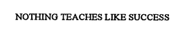 NOTHING TEACHES LIKE SUCCESS trademark