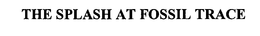 THE SPLASH AT FOSSIL TRACE trademark