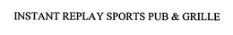 INSTANT REPLAY SPORTS PUB & GRILLE trademark
