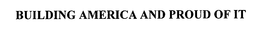 BUILDING AMERICA AND PROUD OF IT trademark