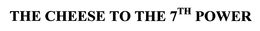 THE CHEESE TO THE 7TH POWER trademark