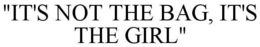 "IT'S NOT THE BAG, IT'S THE GIRL" trademark