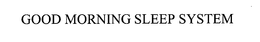 GOOD MORNING SLEEP SYSTEM trademark