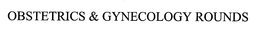 OBSTETRICS & GYNECOLOGY ROUNDS trademark