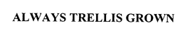 ALWAYS TRELLIS GROWN trademark