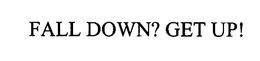 FALL DOWN? GET UP! trademark