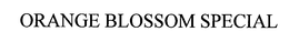 ORANGE BLOSSOM SPECIAL trademark