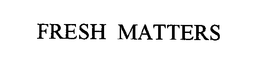 FRESH MATTERS trademark