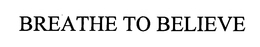 BREATHE TO BELIEVE trademark