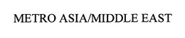 METRO ASIA/MIDDLE EAST trademark