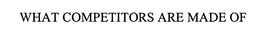 WHAT COMPETITORS ARE MADE OF trademark