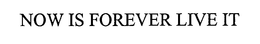 NOW IS FOREVER LIVE IT trademark