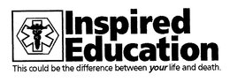INSPIRED EDUCATION THIS COULD BE THE DIFFERENCE BETWEEN YOUR LIFE AND DEATH. trademark
