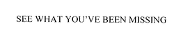 SEE WHAT YOU'VE BEEN MISSING trademark