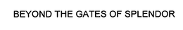 BEYOND THE GATES OF SPLENDOR trademark