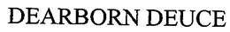 DEARBORN DEUCE trademark