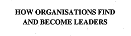 HOW ORGANISATIONS FIND AND BECOME LEADERS trademark