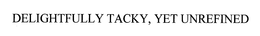 DELIGHTFULLY TACKY, YET UNREFINED trademark