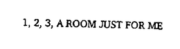 1, 2, 3, A ROOM JUST FOR ME trademark