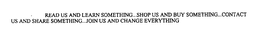 READ US AND LEARN SOMETHING...SHOP US AND BUY SOMETHING...CONTACT US AND SHARE SOMETHING...JOIN US AND CHANGE EVERYTHING trademark