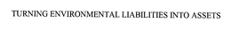 TURNING ENVIRONMENTAL LIABILITIES INTO ASSETS trademark