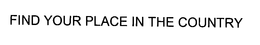 FIND YOUR PLACE IN THE COUNTRY trademark