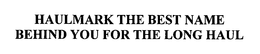 HAULMARK THE BEST NAME BEHIND YOU FOR THE LONG HAUL trademark
