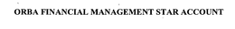 ORBA FINANCIAL MANAGEMENT STAR ACCOUNT trademark