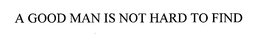 A GOOD MAN IS NOT HARD TO FIND trademark