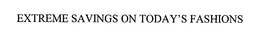 EXTREME SAVINGS ON TODAY'S FASHIONS trademark