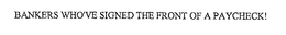 BANKERS WHO'VE SIGNED THE FRONT OF A PAYCHECK! trademark