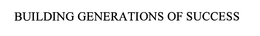 BUILDING GENERATIONS OF SUCCESS trademark