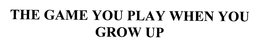 THE GAME YOU PLAY WHEN YOU GROW UP trademark