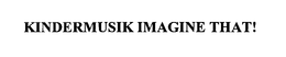 KINDERMUSIK IMAGINE THAT! trademark
