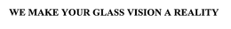 WE MAKE YOUR GLASS VISION A REALITY trademark