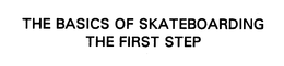 THE BASICS OF SKATEBOARDING THE FIRST STEP trademark