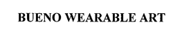 BUENO WEARABLE ART trademark