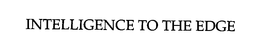 INTELLIGENCE TO THE EDGE trademark