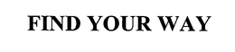 FIND YOUR WAY trademark