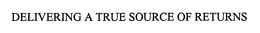 DELIVERING A TRUE SOURCE OF RETURNS trademark